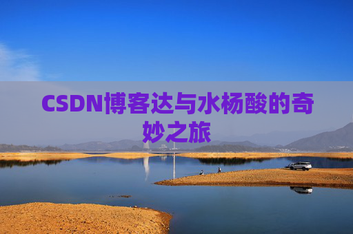 CSDN博客达与水杨酸的奇妙之旅